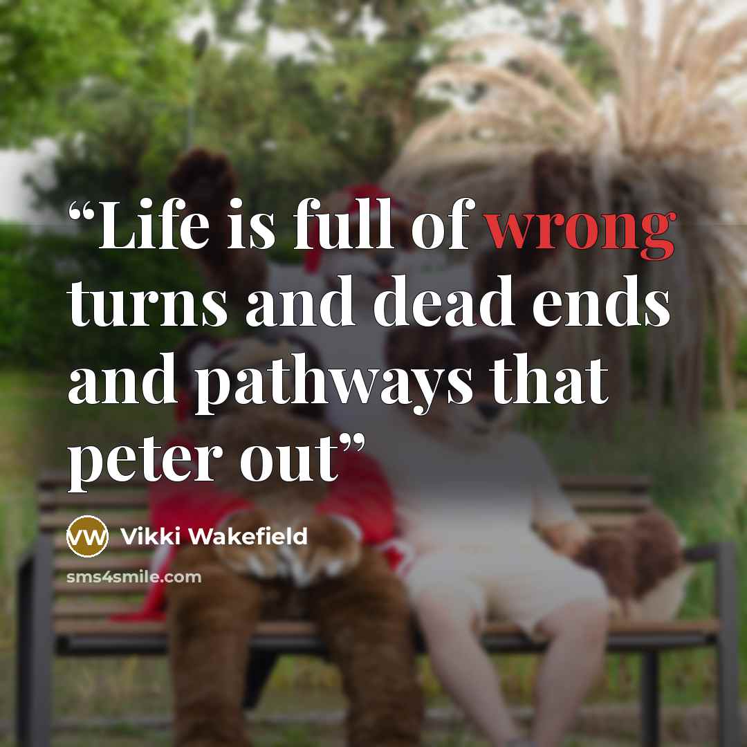 “Life is full of wrong turns and dead ends and pathways that peter out” quote by Vikki Wakefield