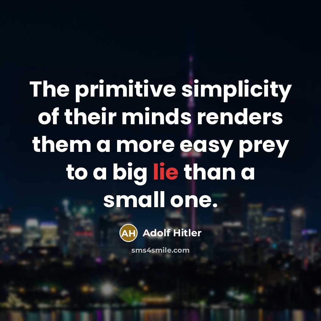 “The primitive simplicity of their minds renders them a more easy prey to a big lie than a small one.” quote by Adolf Hitler