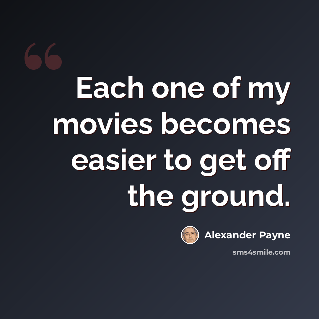 “Each one of my movies becomes easier to get off the ground.” quote by Alexander Payne