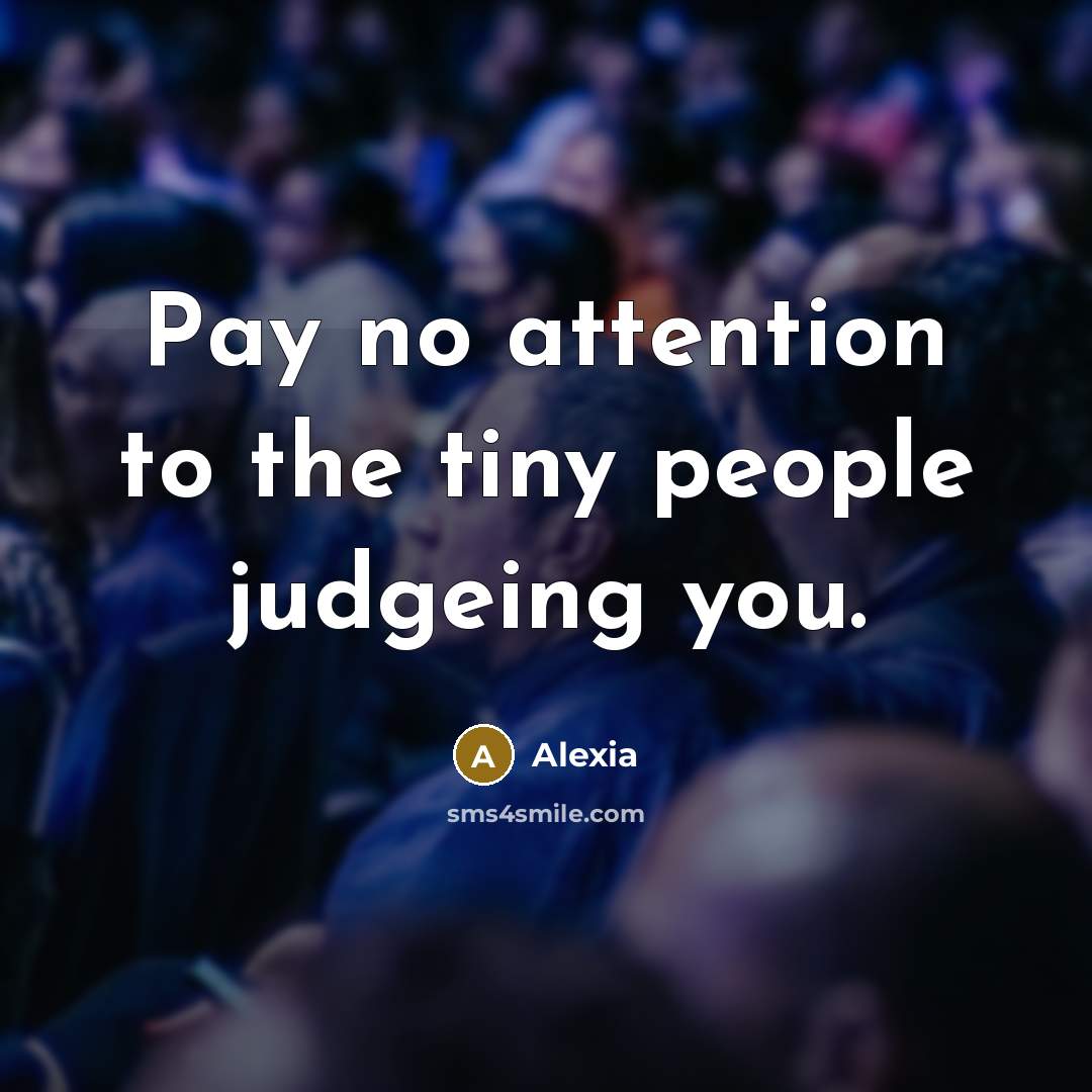 “Pay no attention to the tiny people judgeing you.” quote by Alexia