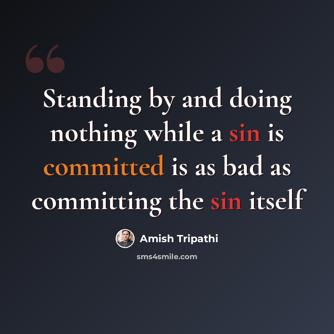 “Standing by and doing nothing while a sin is committed is as bad as committing the sin itself” quote by Amish Tripathi