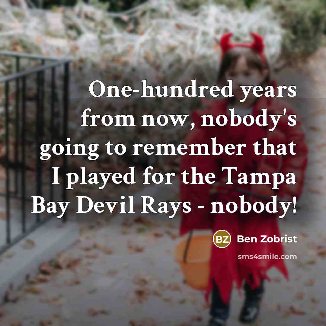 “One-hundred years from now, nobody's going to remember that I played for the Tampa Bay Devil Rays - nobody!” quote by Ben Zobrist