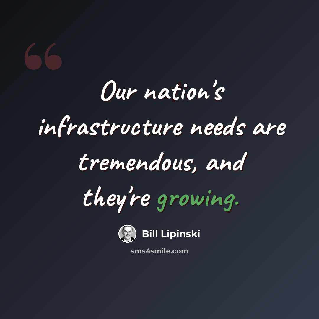 “Our nation's infrastructure needs are tremendous, and they're growing.” quote by Bill Lipinski