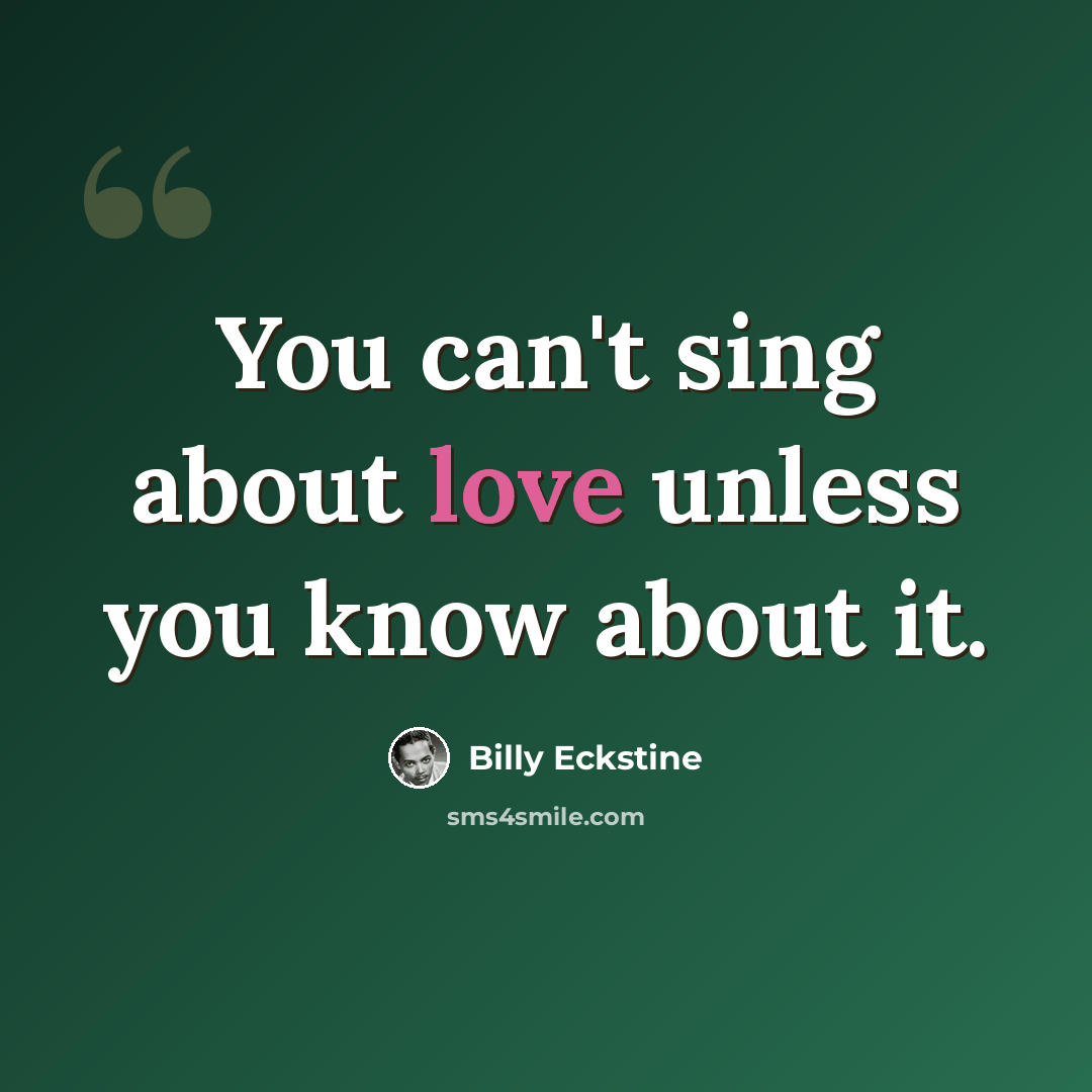 “You can't sing about love unless you know about it.” quote by Billy Eckstine