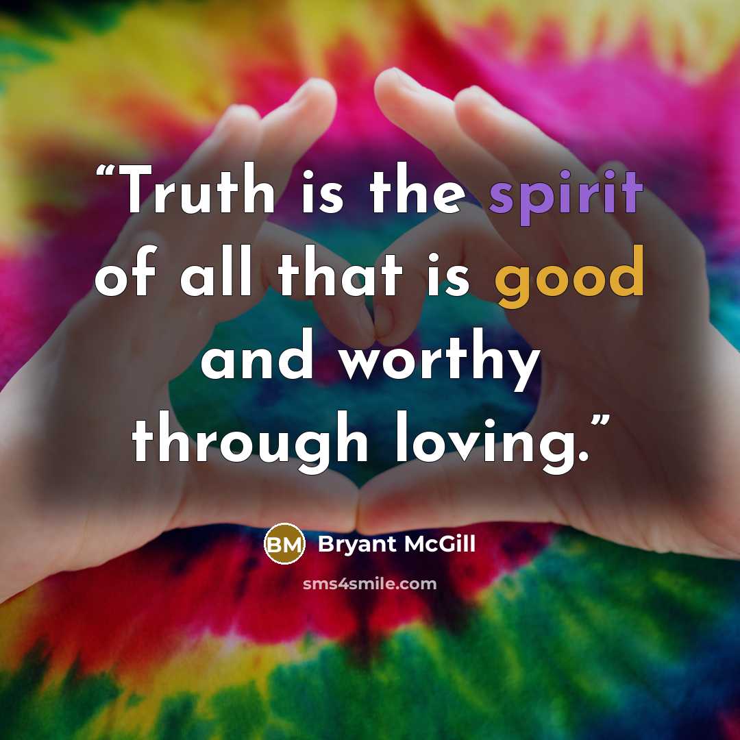 “Truth is the spirit of all that is good and worthy through loving.” quote by Bryant McGill