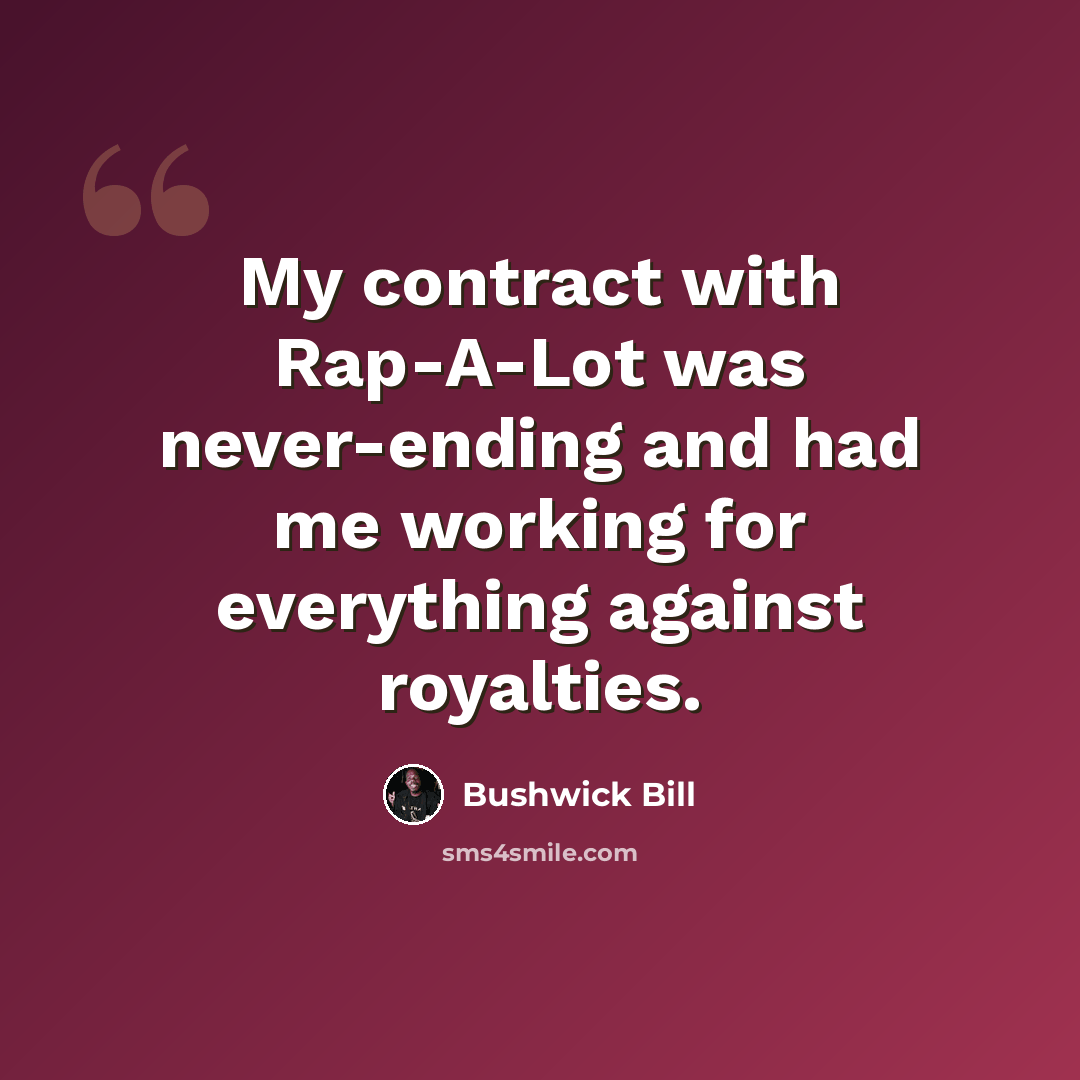 “My contract with Rap-A-Lot was never-ending and had me working for everything against royalties.” quote by Bushwick Bill