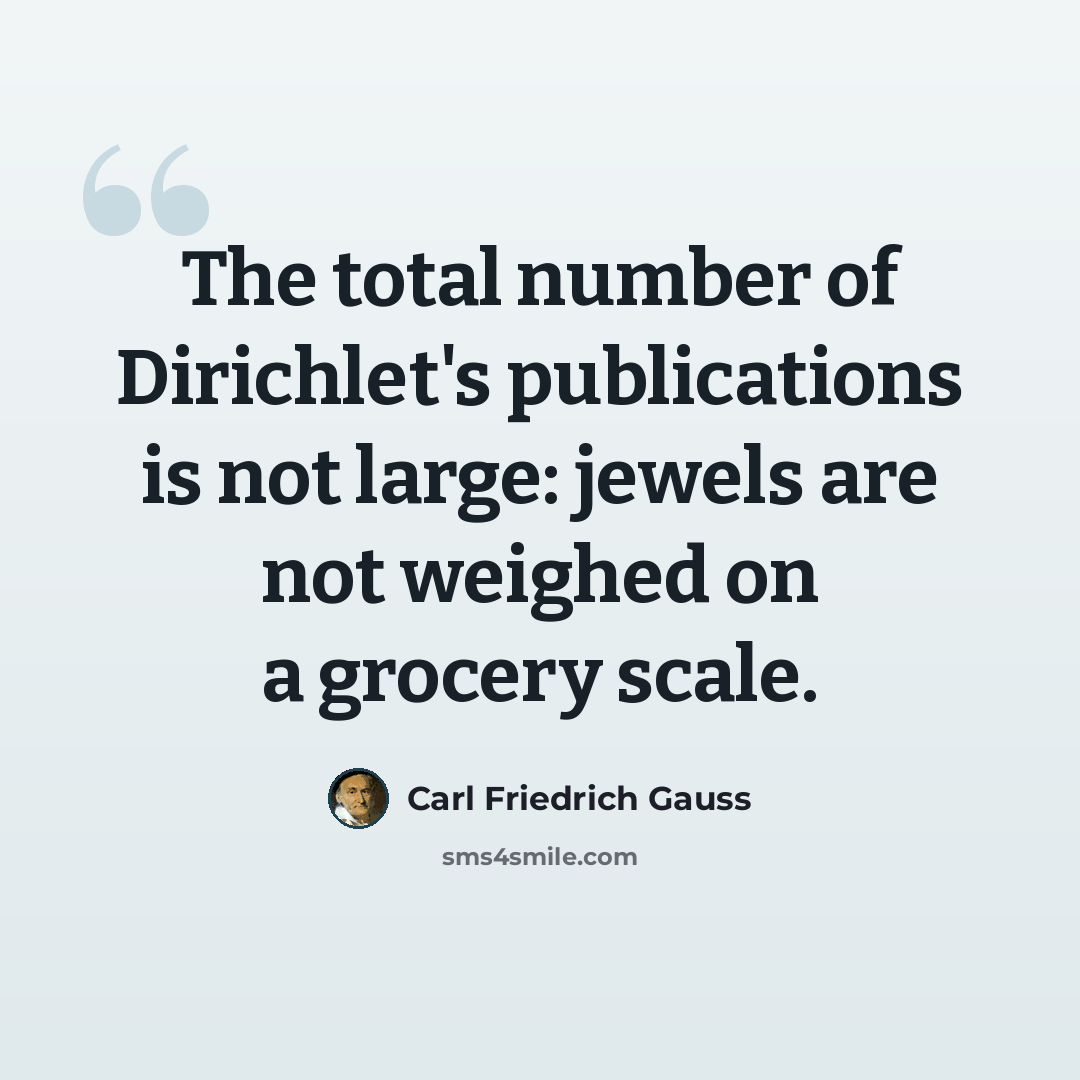 “The total number of Dirichlet's publications is not large: jewels are not weighed on a grocery scale.” quote by Carl Friedrich Gauss