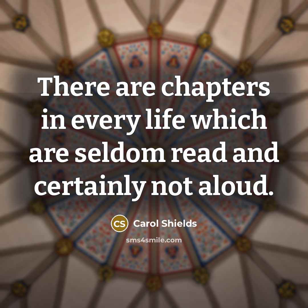 “There are chapters in every life which are seldom read and certainly not aloud.” quote by Carol Shields