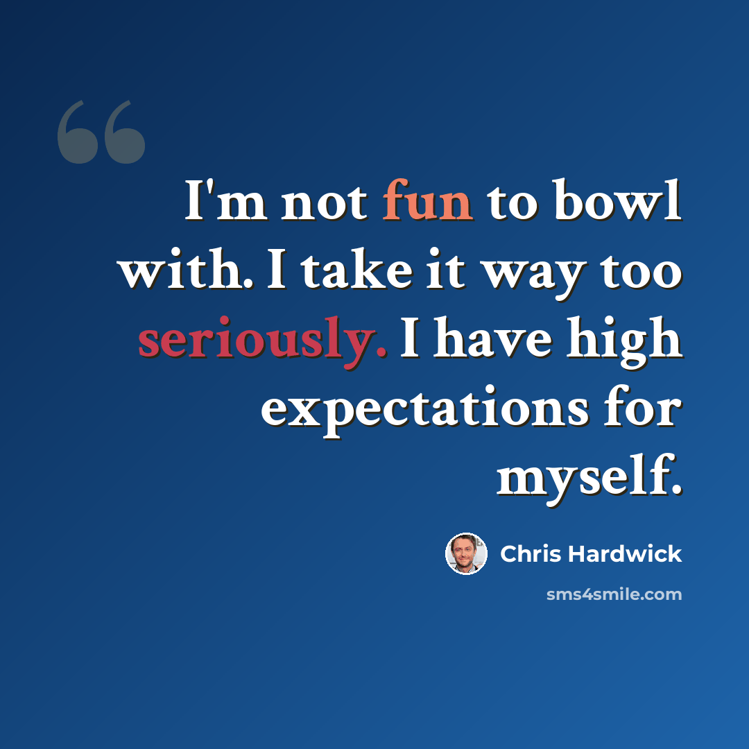 “I'm not fun to bowl with. I take it way too seriously. I have high expectations for myself.” quote by Chris Hardwick