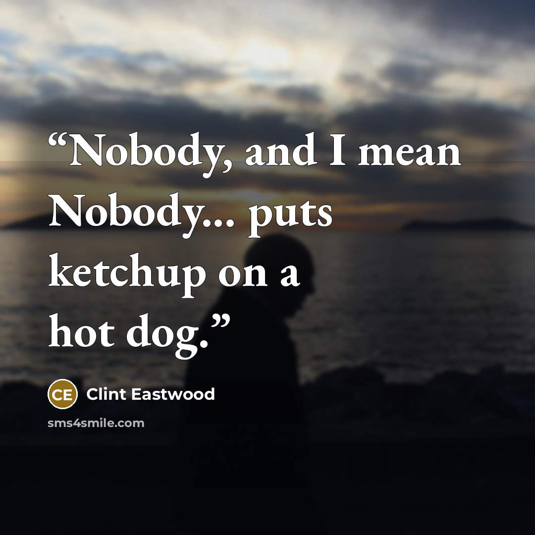 “Nobody, and I mean Nobody... puts ketchup on a hot dog.” quote by Clint Eastwood