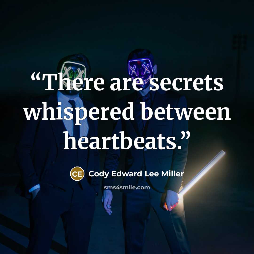 “There are secrets whispered between heartbeats.” quote by Cody Edward Lee Miller