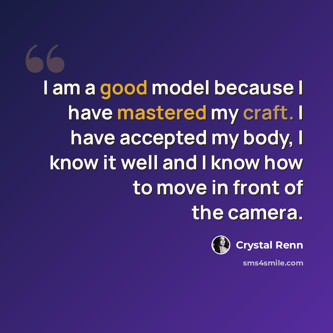 “I am a good model because I have mastered my craft. I have accepted my body, I know it well and I know how to move in front of the camera.” quote by Crystal Renn
