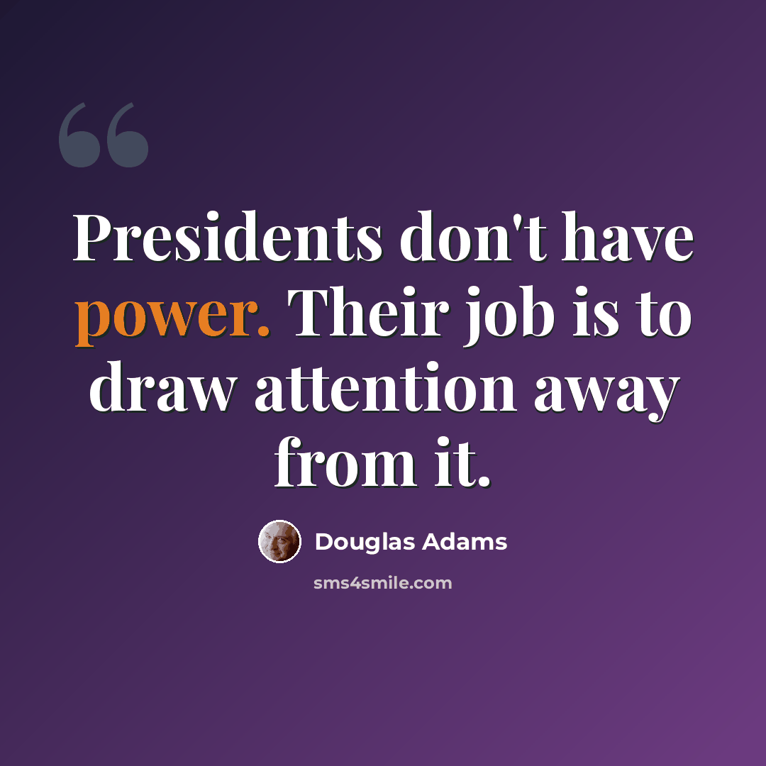 “Presidents don't have power. Their job is to draw attention away from it.” quote by Douglas Adams