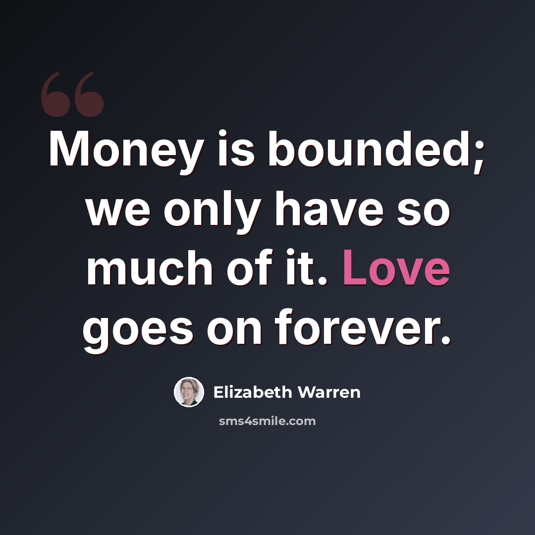 “Money is bounded; we only have so much of it. Love goes on forever.” quote by Elizabeth Warren