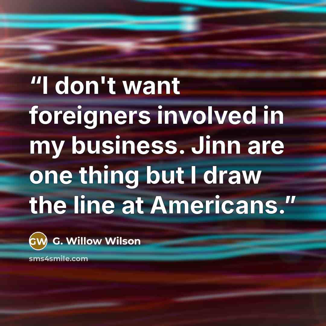 “I don't want foreigners involved in my business. Jinn are one thing but I draw the line at Americans.” quote by G. Willow Wilson