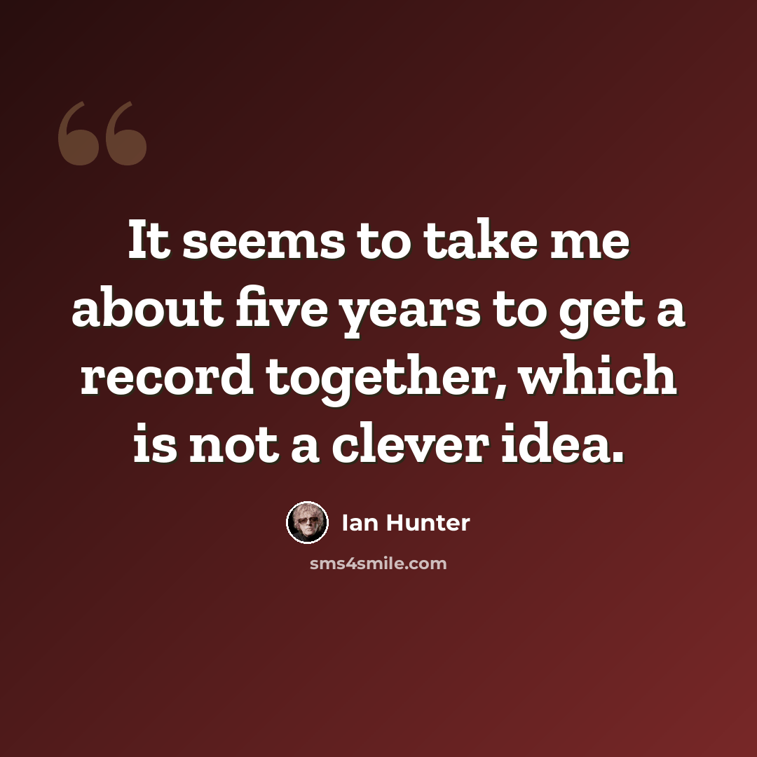 “It seems to take me about five years to get a record together, which is not a clever idea.” quote by Ian Hunter