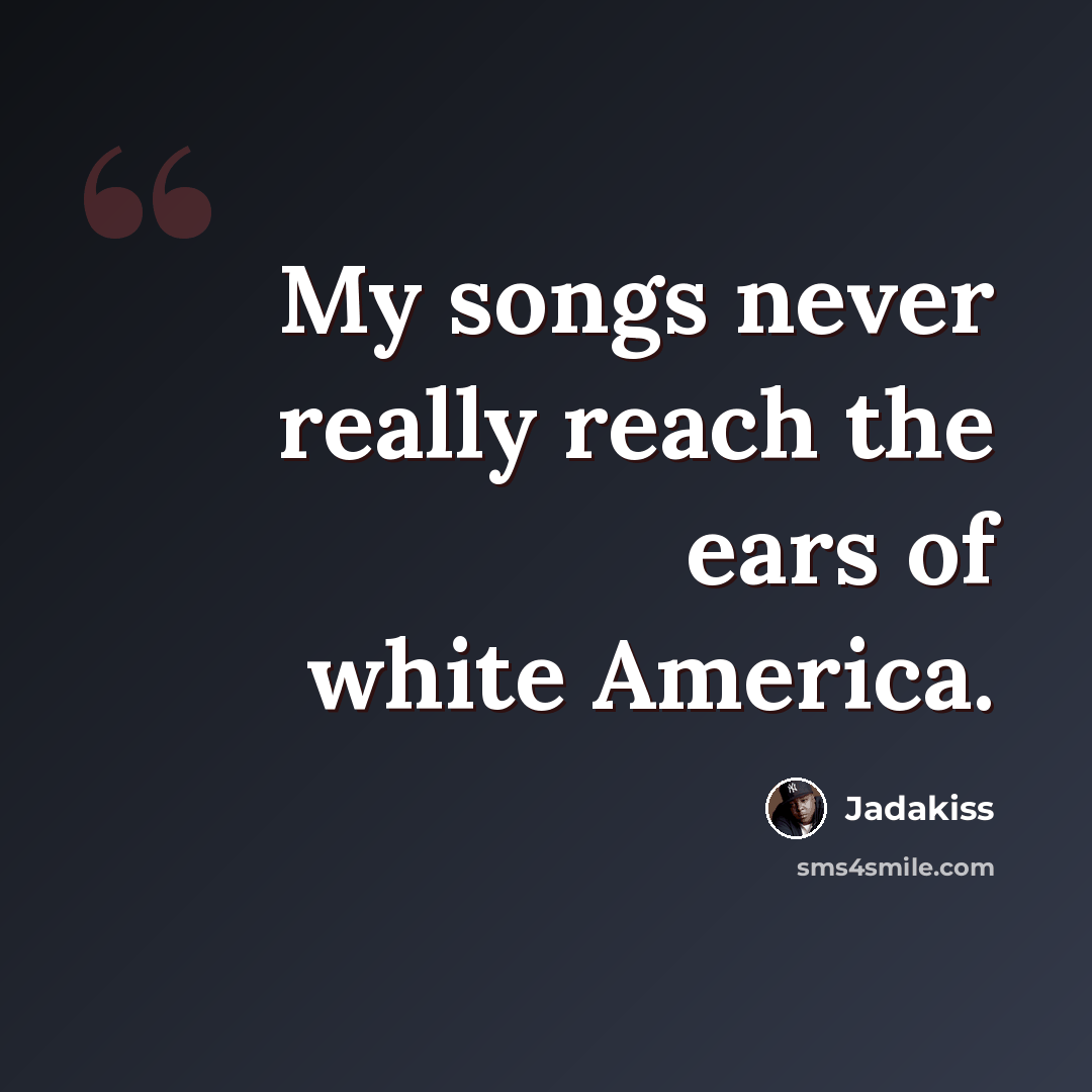 “My songs never really reach the ears of white America.” quote by Jadakiss