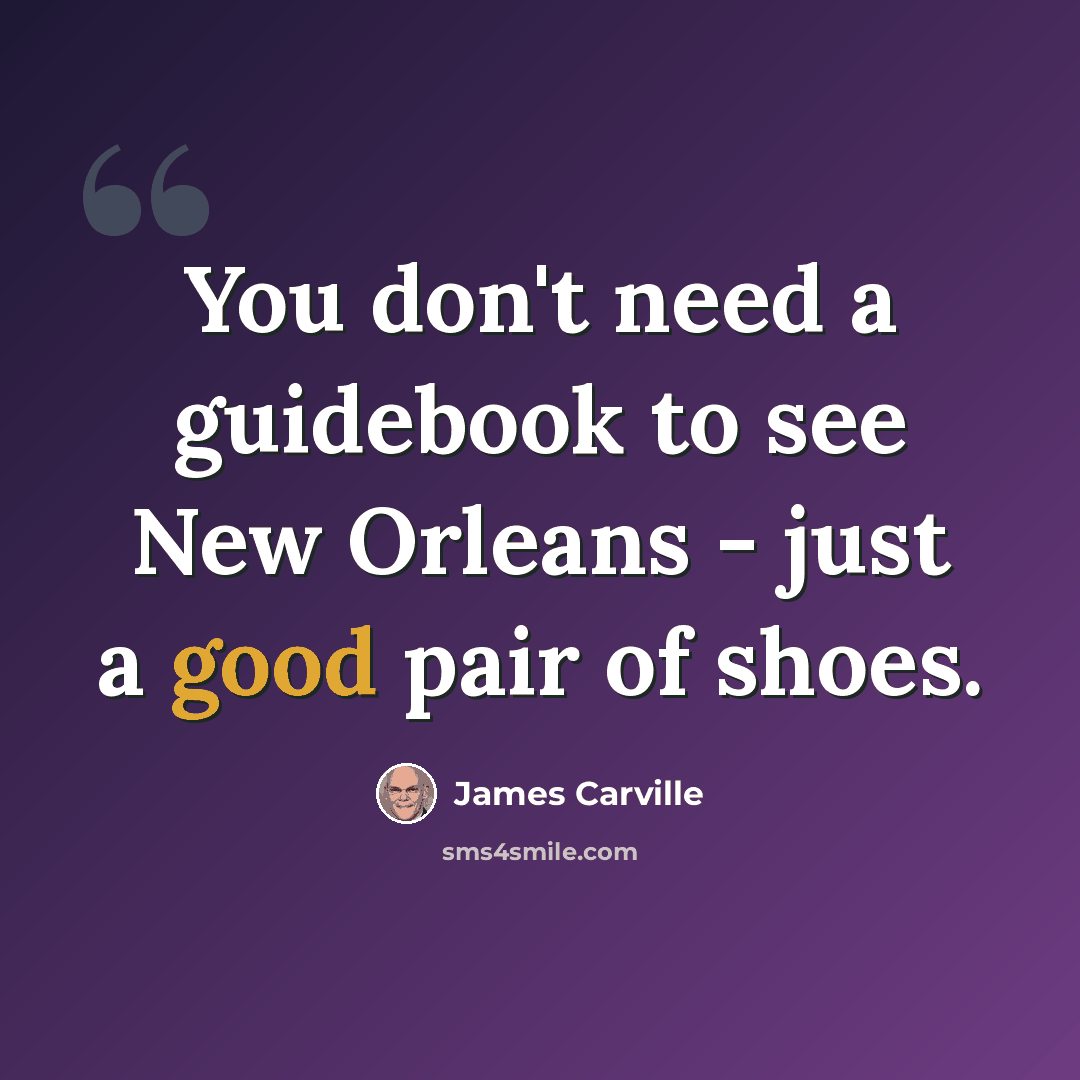 “You don't need a guidebook to see New Orleans - just a good pair of shoes.” quote by James Carville
