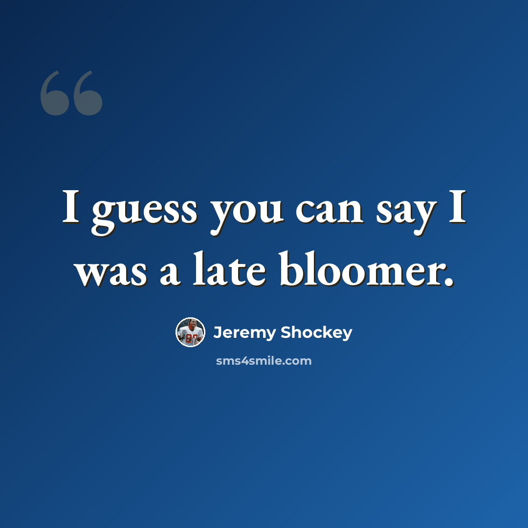 “I guess you can say I was a late bloomer.” quote by Jeremy Shockey