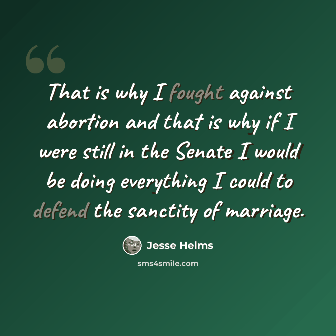 “That is why I fought against abortion and that is why if I were still in the Senate I would be doing everything I could to defend the sanctity of marriage.” quote by Jesse Helms