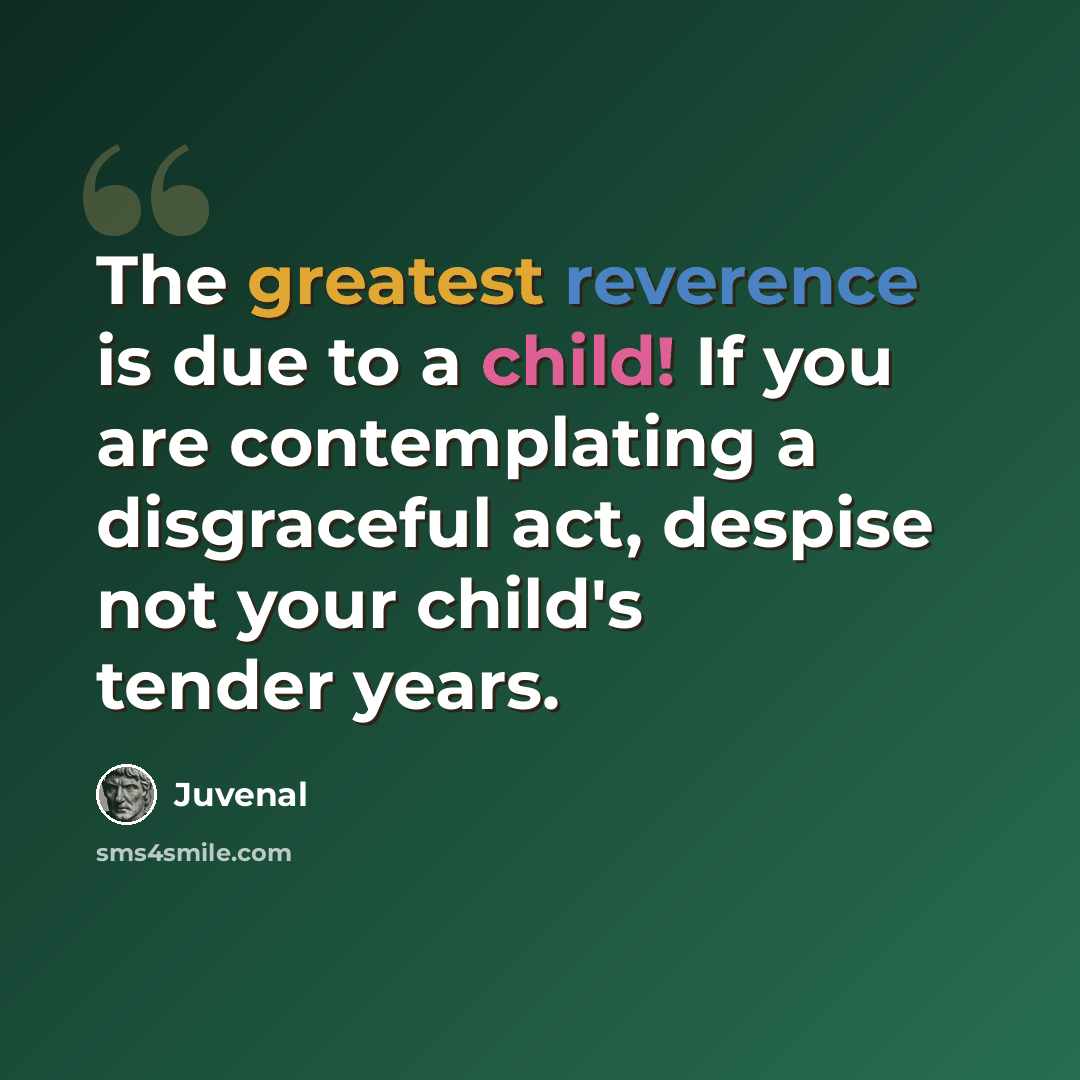 “The greatest reverence is due to a child! If you are contemplating a disgraceful act, despise not your child's tender years.” quote by Juvenal