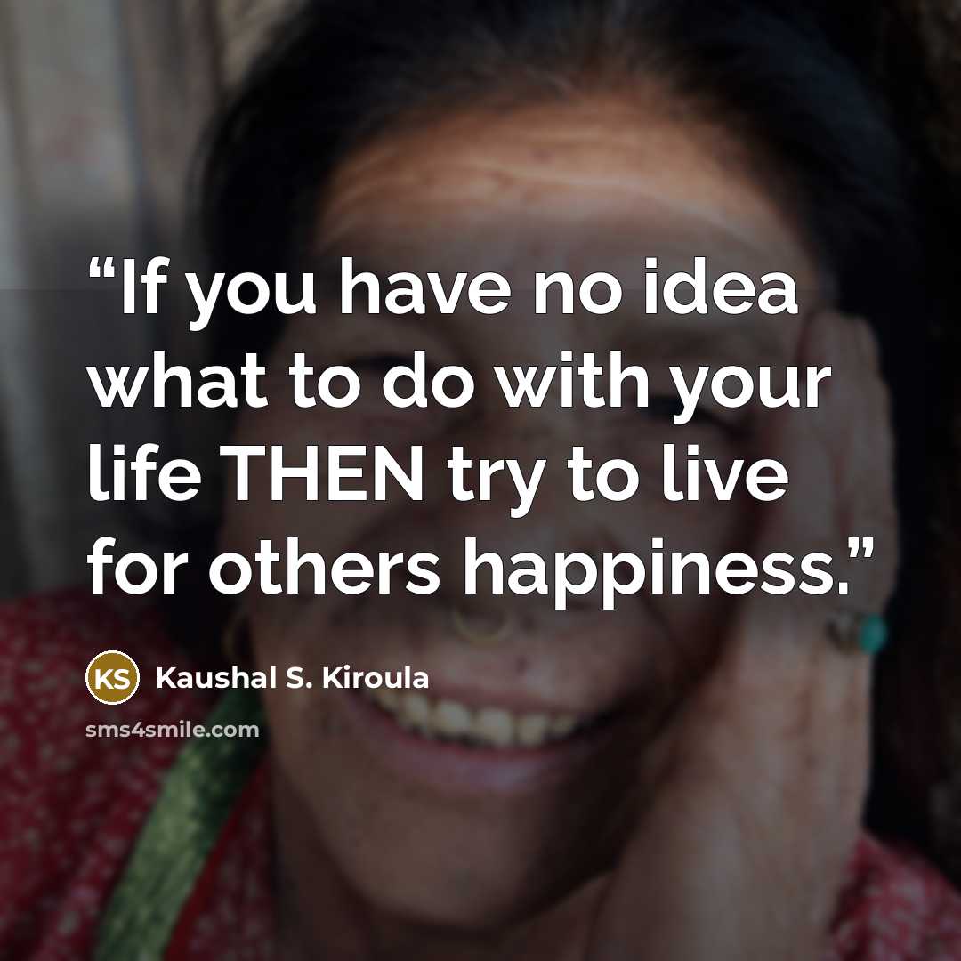 “If you have no idea what to do with your life THEN try to live for others happiness.” quote by Kaushal S. Kiroula