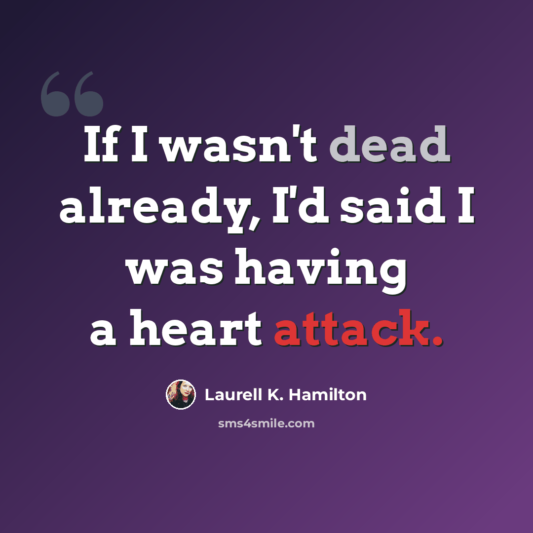 “If I wasn't dead already, I'd said I was having a heart attack.” quote by Laurell K. Hamilton