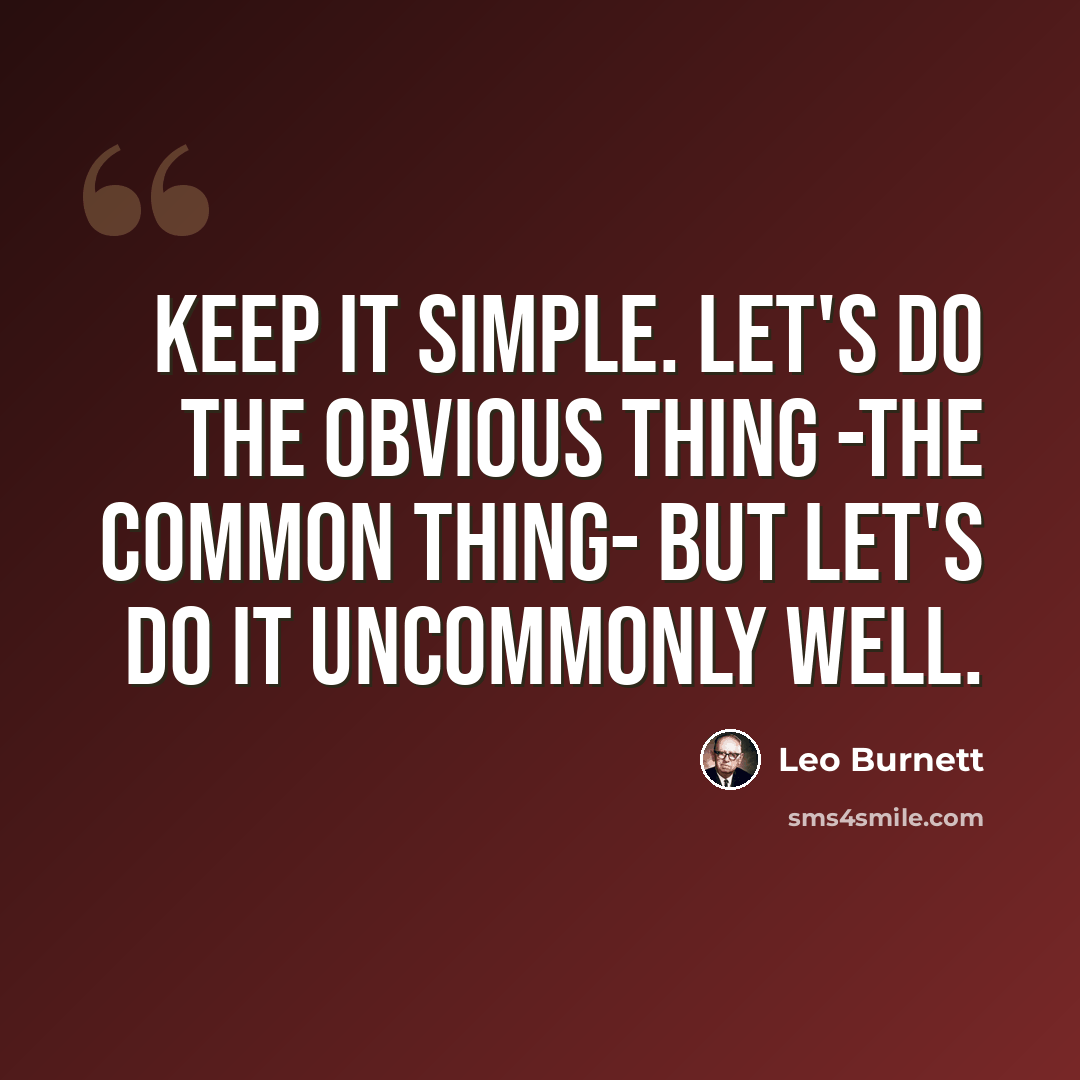 “Keep it simple. Let's do the obvious thing -the common thing- but let's do it uncommonly well.” quote by Leo Burnett
