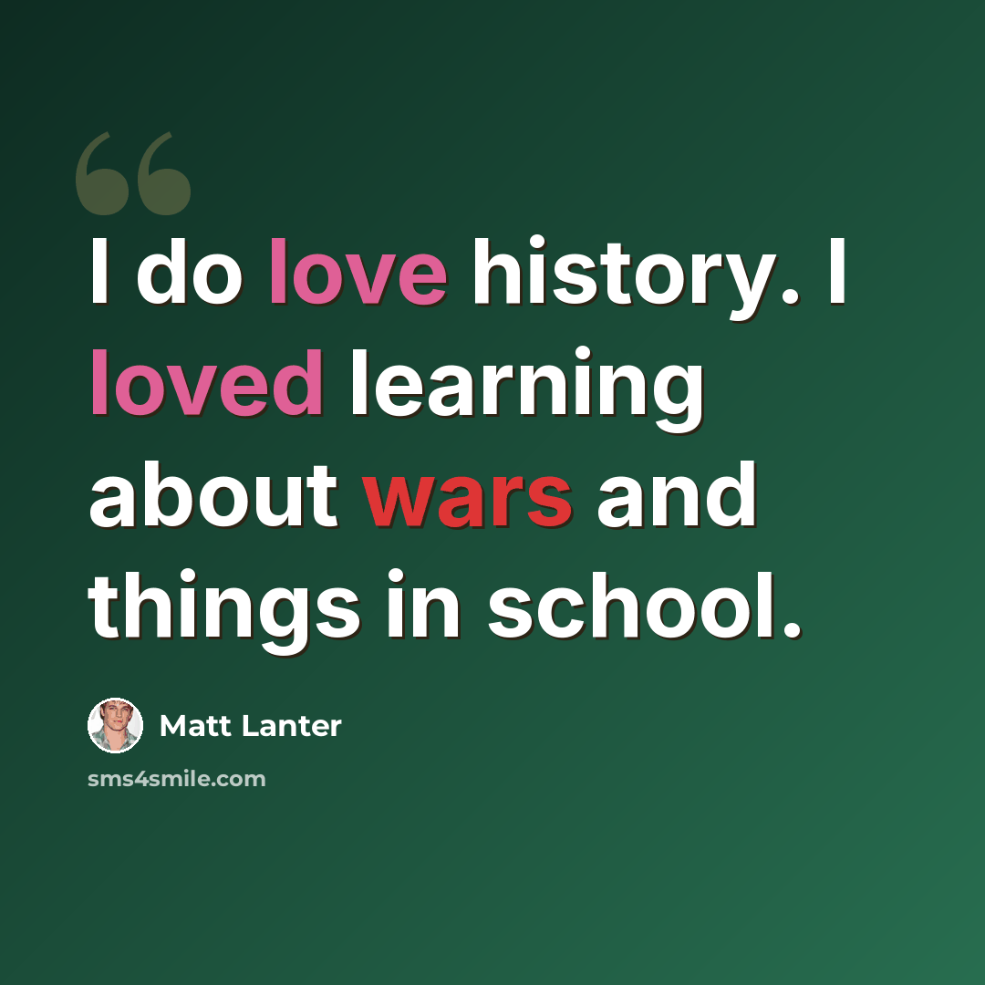 “I do love history. I loved learning about wars and things in school.” quote by Matt Lanter