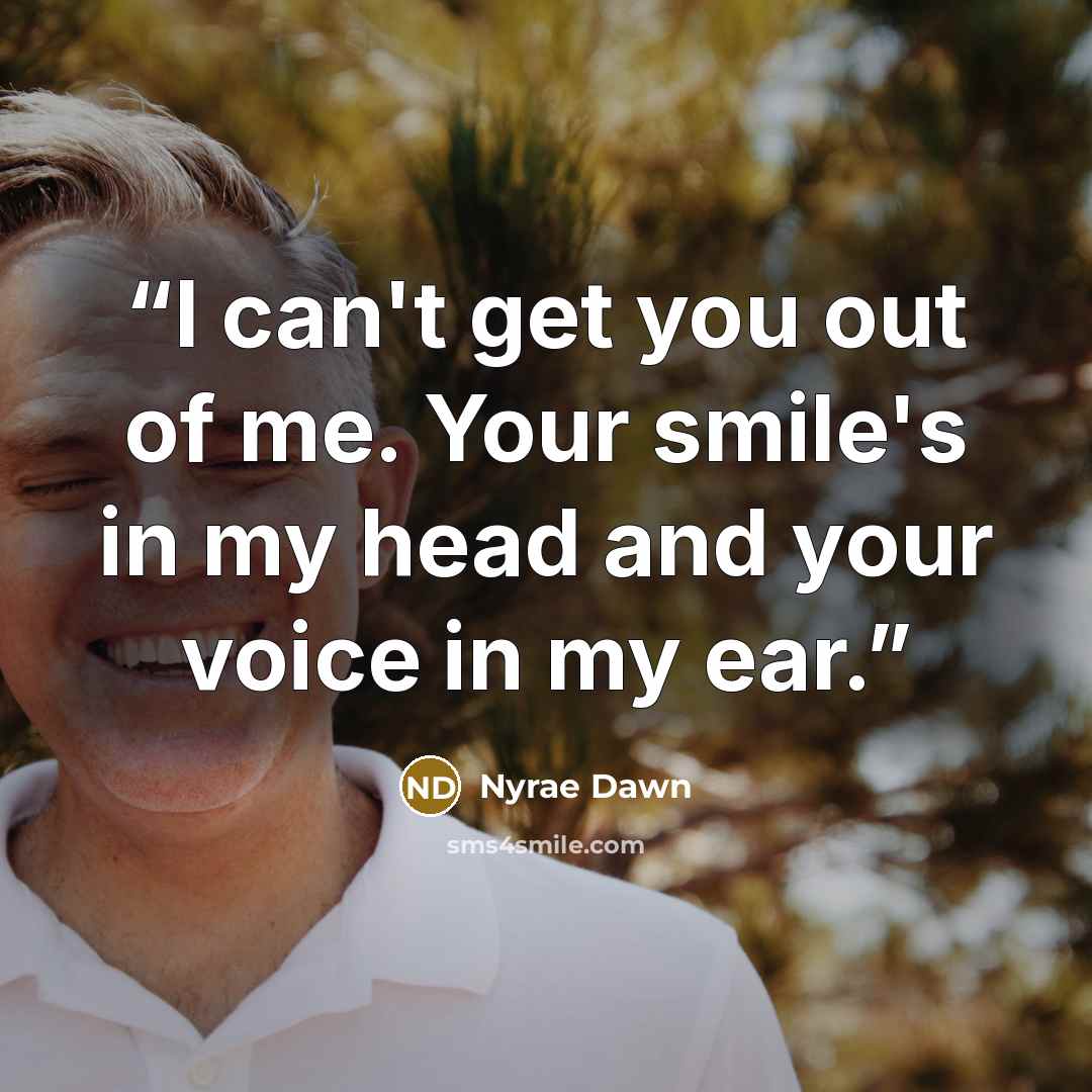 “I can't get you out of me. Your smile's in my head and your voice in my ear.” quote by Nyrae Dawn