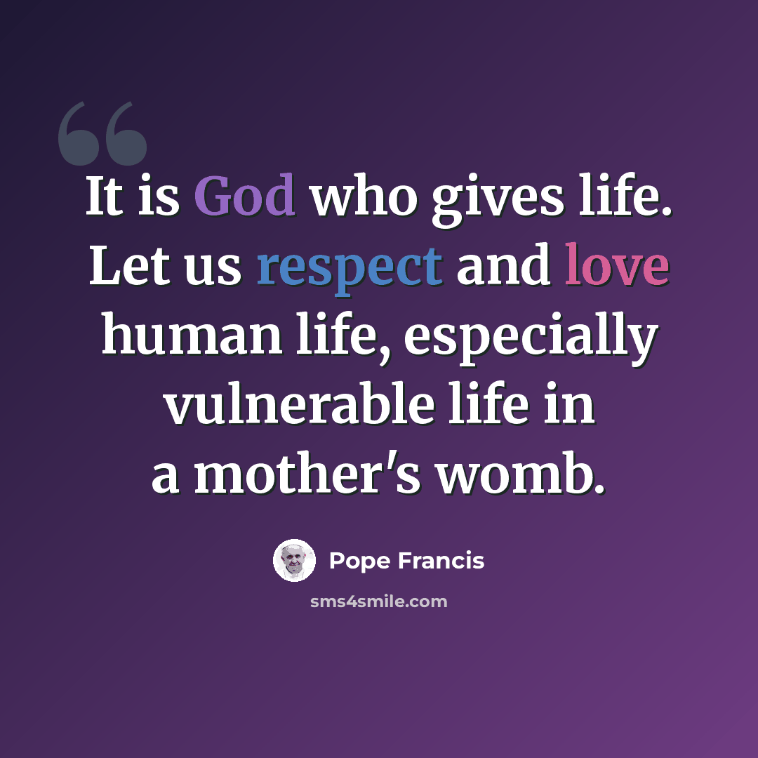 “It is God who gives life. Let us respect and love human life, especially vulnerable life in a mother's womb.” quote by Pope Francis
