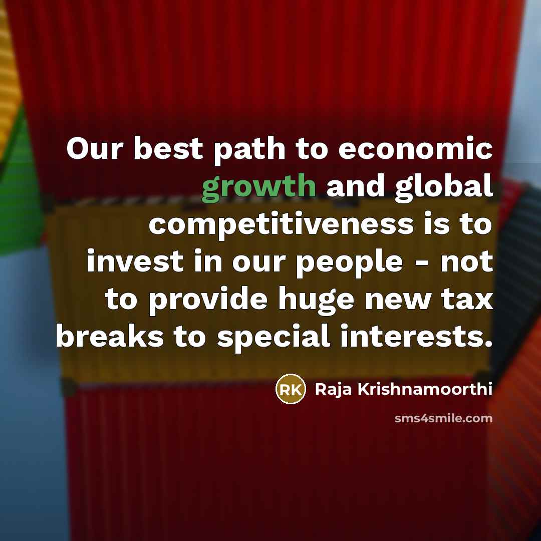 “Our best path to economic growth and global competitiveness is to invest in our people - not to provide huge new tax breaks to special interests.” quote by Raja Krishnamoorthi