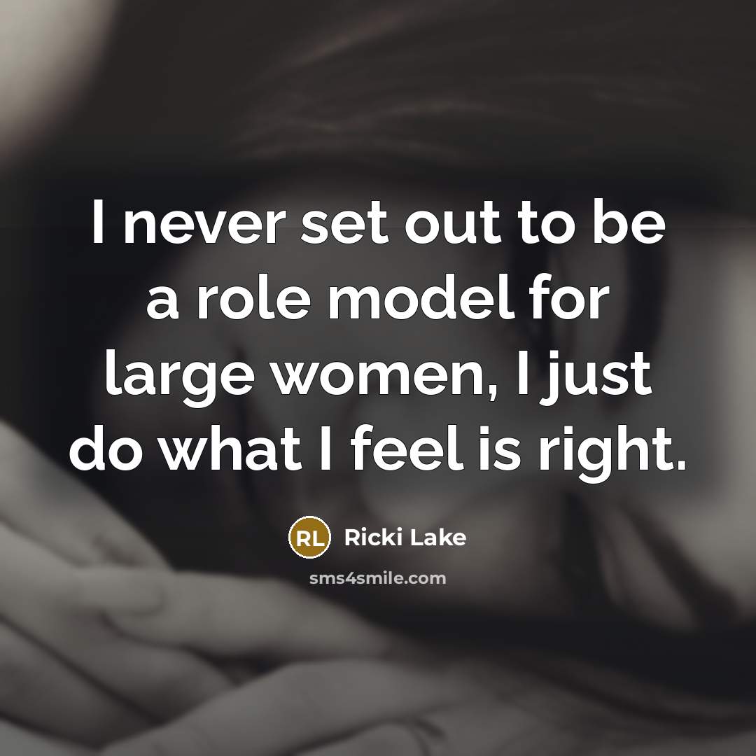 “I never set out to be a role model for large women, I just do what I feel is right.” quote by Ricki Lake