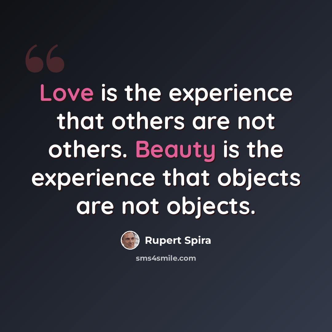“Love is the experience that others are not others. Beauty is the experience that objects are not objects.” quote by Rupert Spira