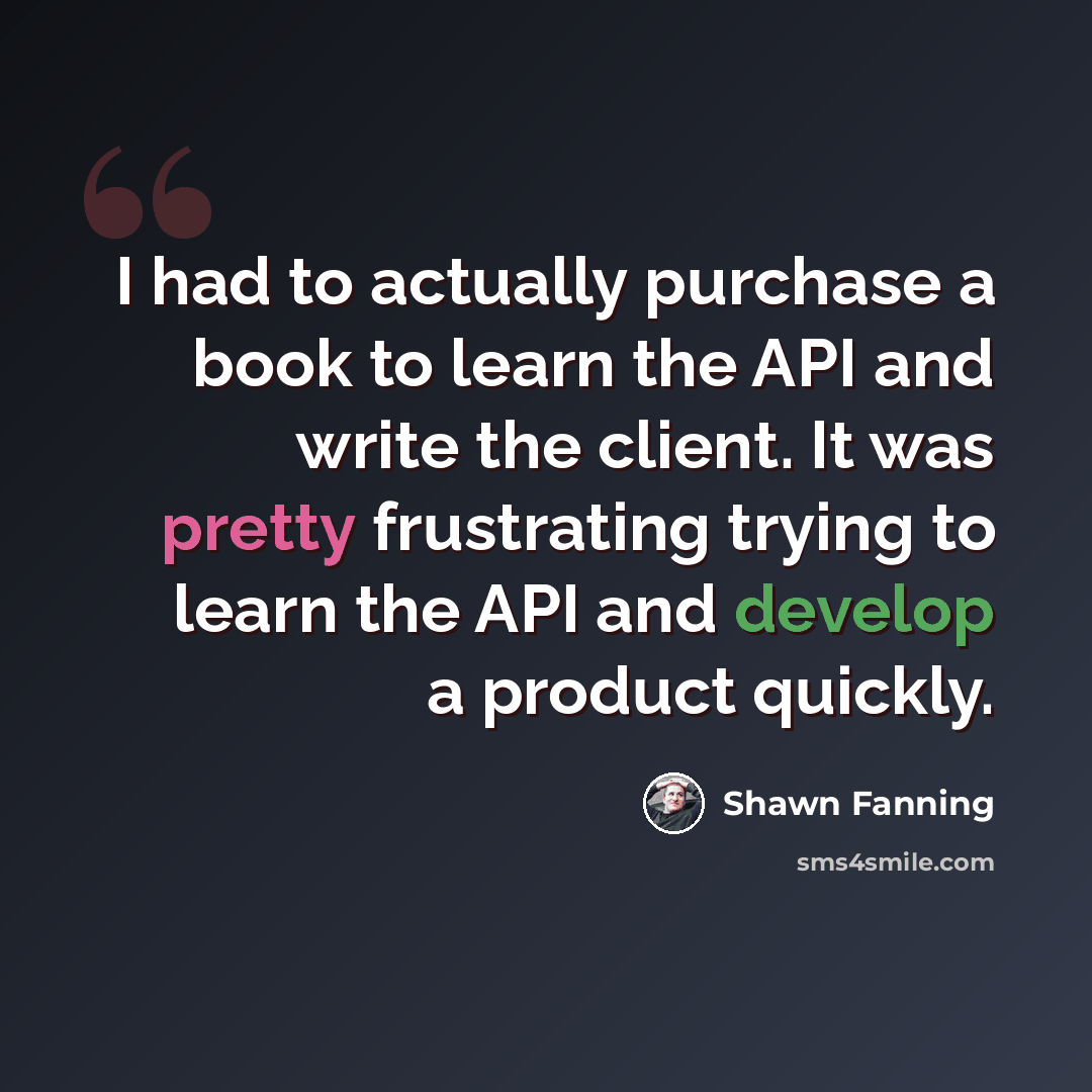 “I had to actually purchase a book to learn the API and write the client. It was pretty frustrating trying to learn the API and develop a product quickly.” quote by Shawn Fanning