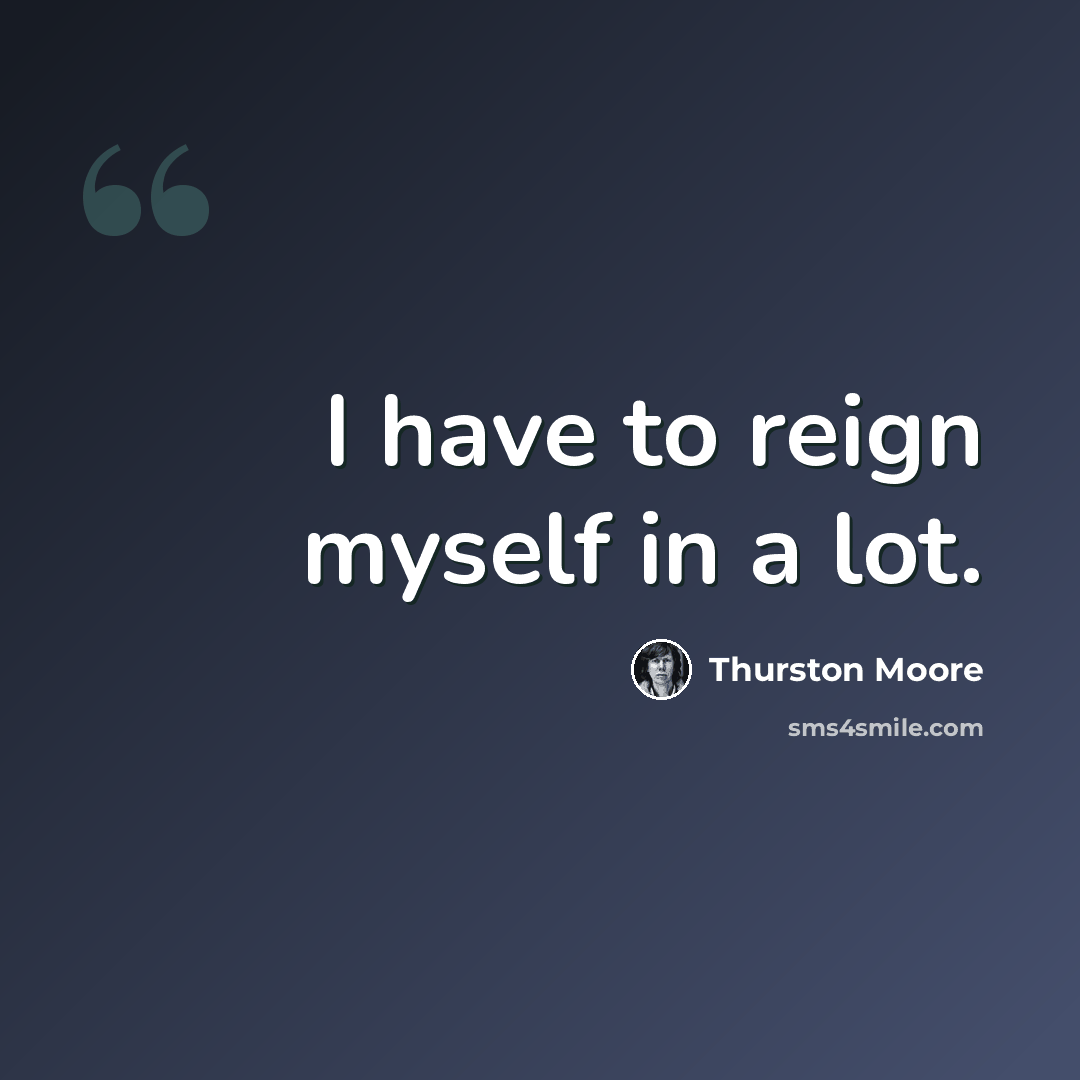“I have to reign myself in a lot.” quote by Thurston Moore