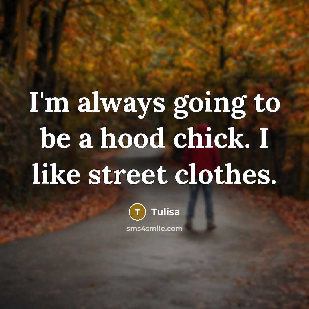 “I'm always going to be a hood chick. I like street clothes.” quote by Tulisa