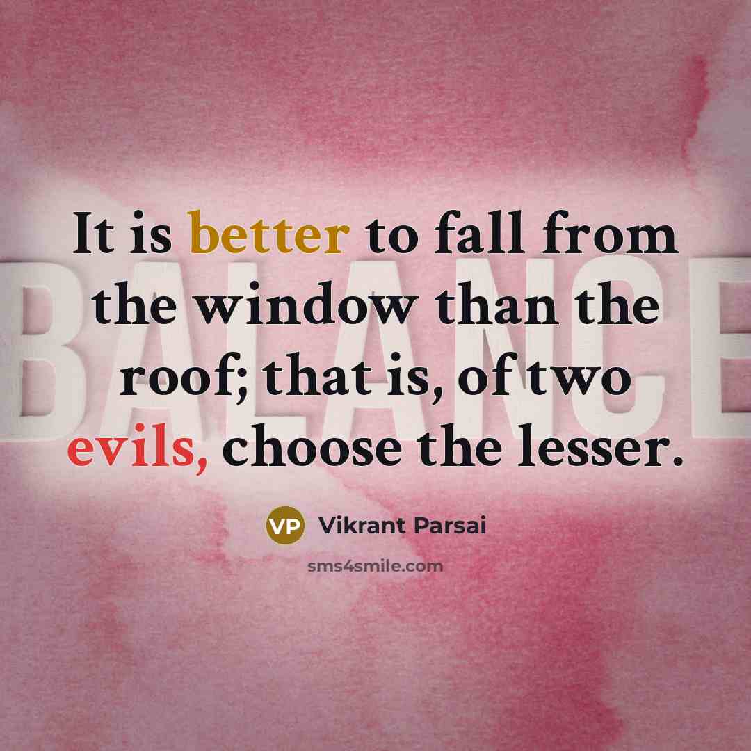 “It is better to fall from the window than the roof; that is, of two evils, choose the lesser.” quote by Vikrant Parsai