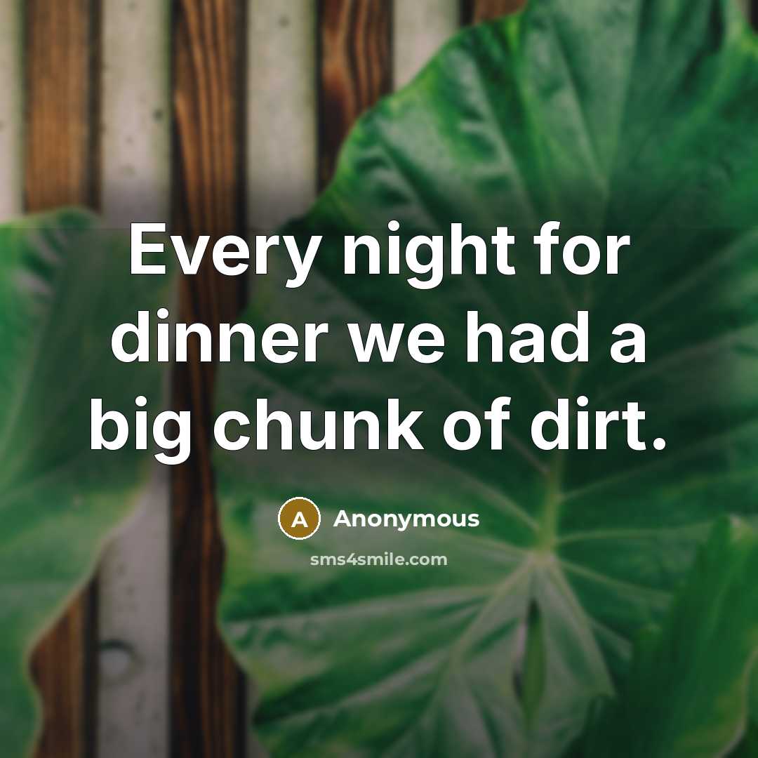 “Every night for dinner we had a big chunk of dirt.” quote by Anonymous