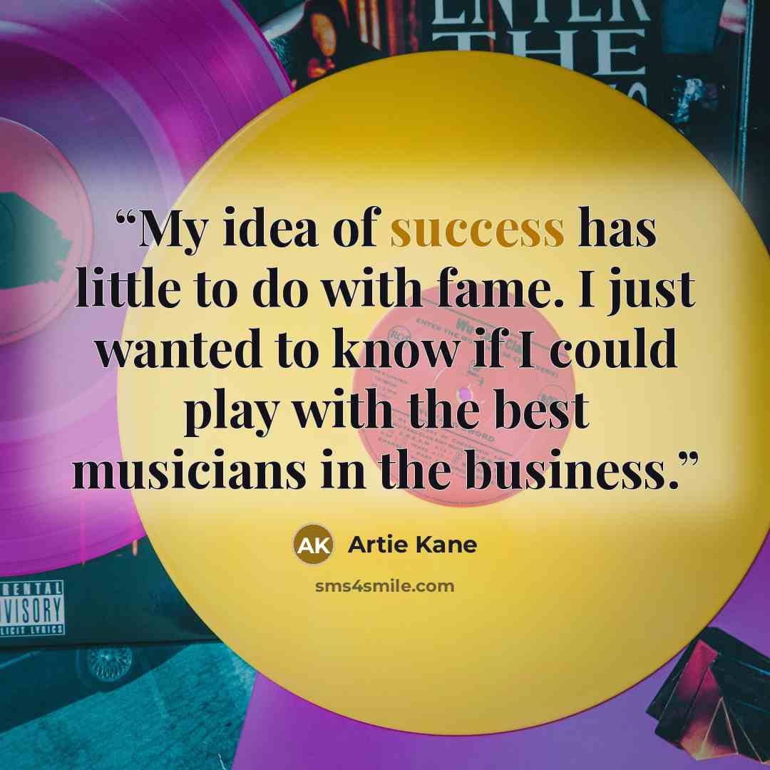 “My idea of success has little to do with fame. I just wanted to know if I could play with the best musicians in the business.” quote by Artie Kane