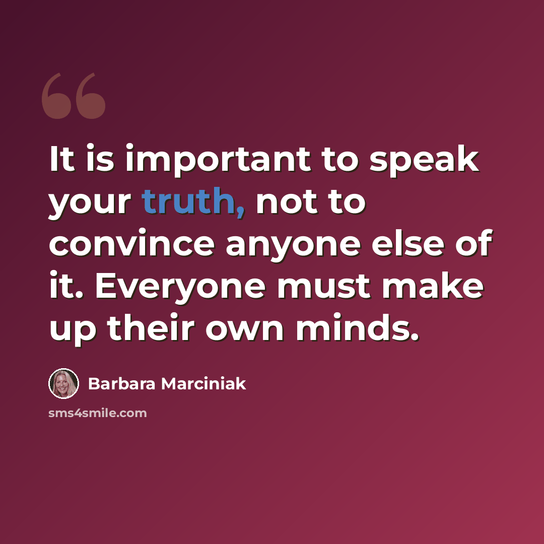 “It is important to speak your truth, not to convince anyone else of it. Everyone must make up their own minds.” quote by Barbara Marciniak