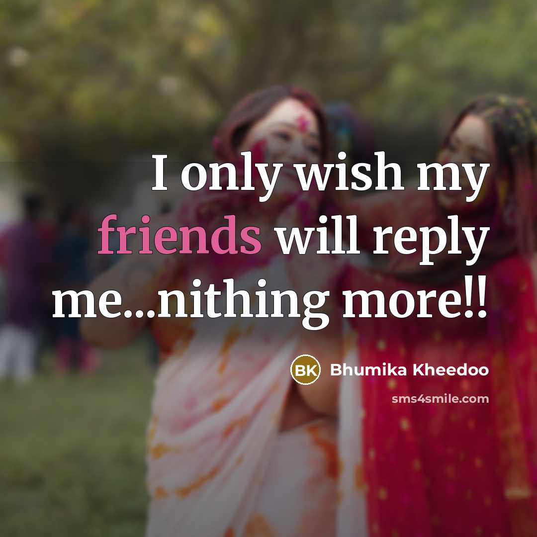 “I only wish my friends will reply me...nithing more!!” quote by Bhumika Kheedoo