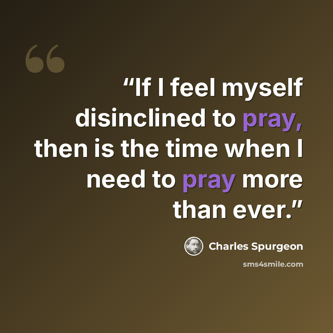 “If I feel myself disinclined to pray, then is the time when I need to pray more than ever.” quote by Charles Spurgeon