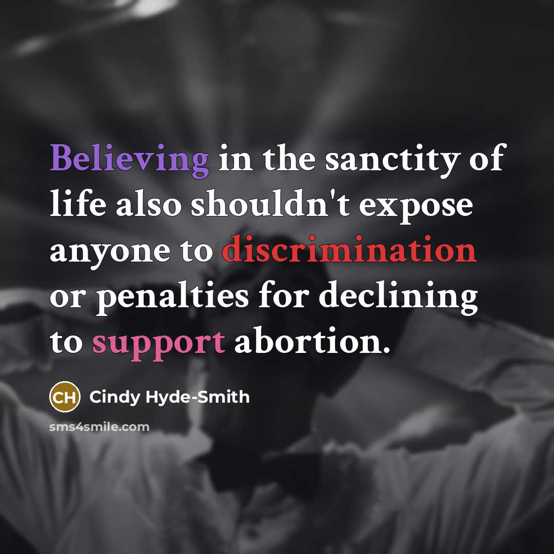 “Believing in the sanctity of life also shouldn't expose anyone to discrimination or penalties for declining to support abortion.” quote by Cindy Hyde-Smith