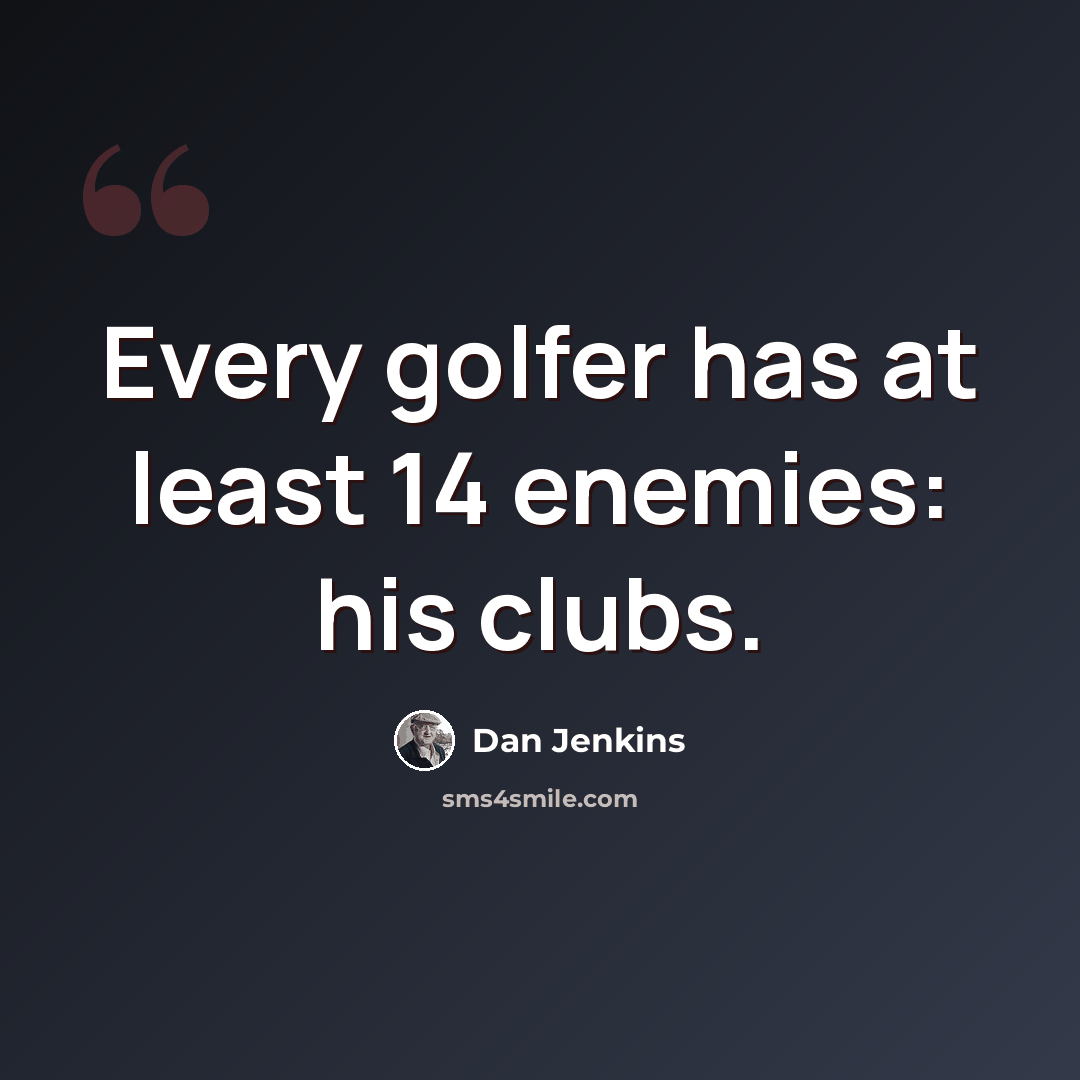 “Every golfer has at least 14 enemies: his clubs.” quote by Dan Jenkins