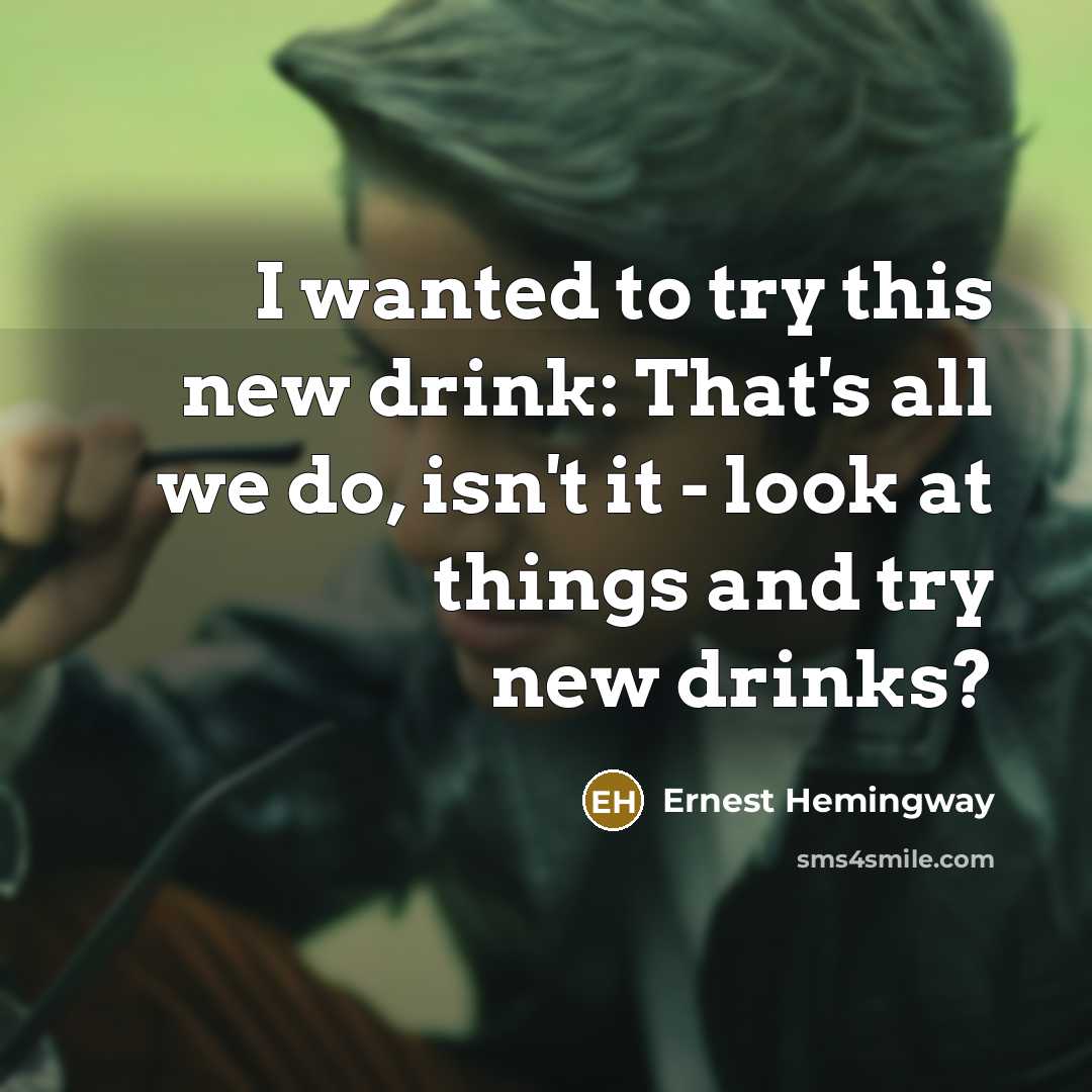 “I wanted to try this new drink: That's all we do, isn't it - look at things and try new drinks?” quote by Ernest Hemingway