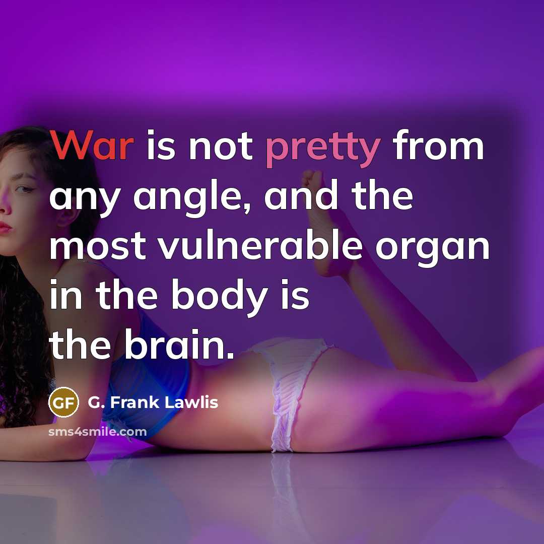 “War is not pretty from any angle, and the most vulnerable organ in the body is the brain.” quote by G. Frank Lawlis