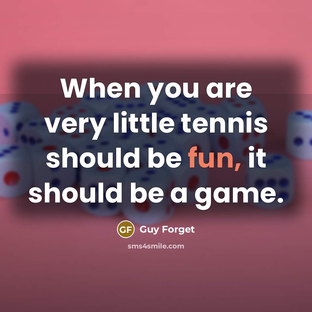 “When you are very little tennis should be fun, it should be a game.” quote by Guy Forget