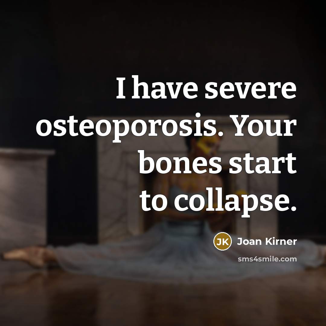 “I have severe osteoporosis. Your bones start to collapse.” quote by Joan Kirner