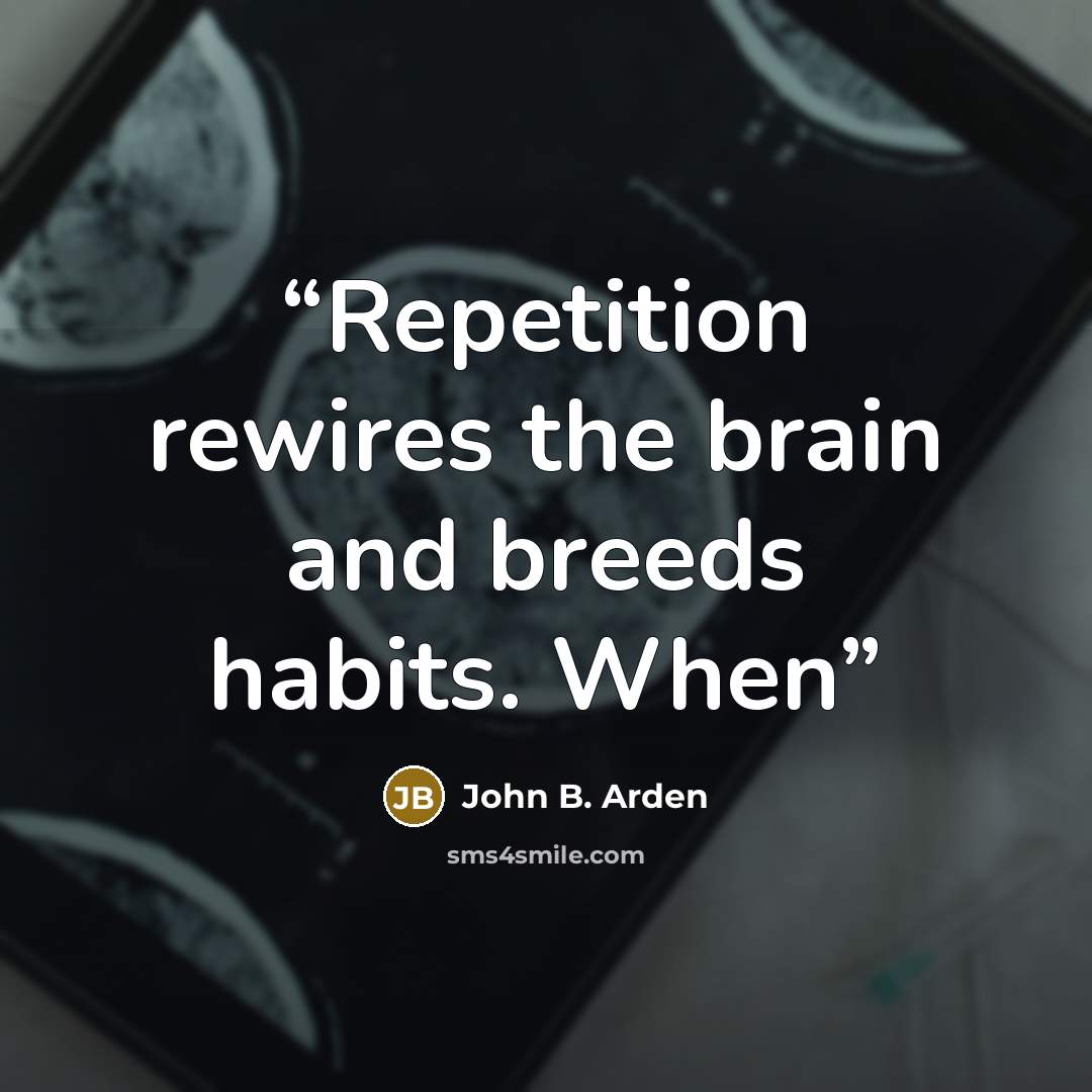 “Repetition rewires the brain and breeds habits. When” quote by John B. Arden
